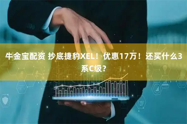 牛金宝配资 抄底捷豹XEL！优惠17万！还买什么3系C级？