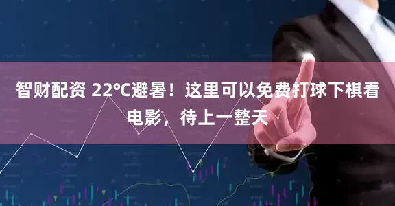 智财配资 22℃避暑！这里可以免费打球下棋看电影，待上一整天