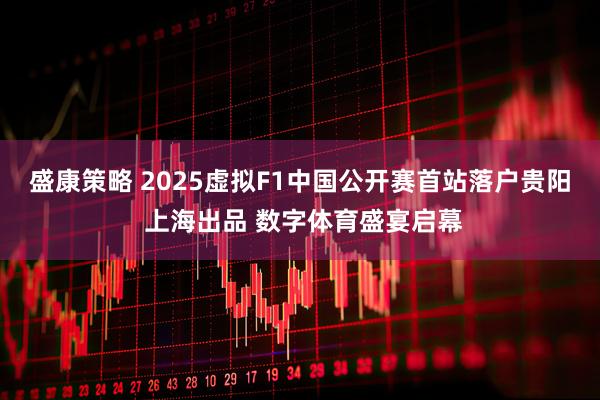 盛康策略 2025虚拟F1中国公开赛首站落户贵阳 上海出品 数字体育盛宴启幕