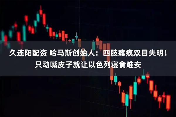 久连阳配资 哈马斯创始人：四肢瘫痪双目失明！只动嘴皮子就让以色列寝食难安