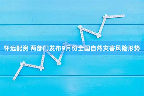 怀远配资 两部门发布9月份全国自然灾害风险形势