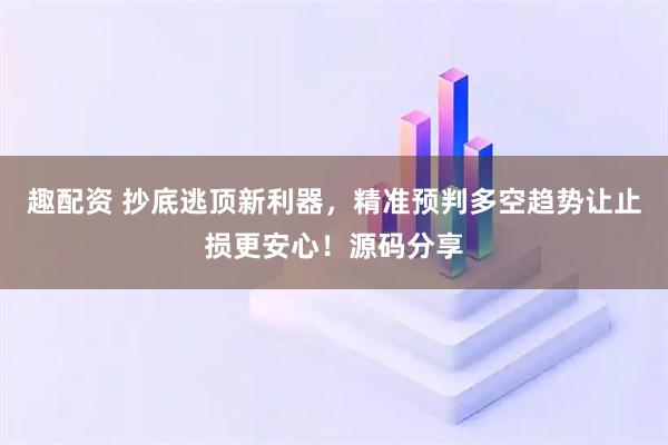 趣配资 抄底逃顶新利器，精准预判多空趋势让止损更安心！源码分享