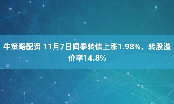 牛策略配资 11月7日闻泰转债上涨1.98%，转股溢价率14.8%