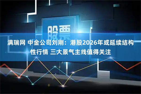 满瑞网 中金公司刘刚：港股2026年或延续结构性行情 三大景气主线值得关注